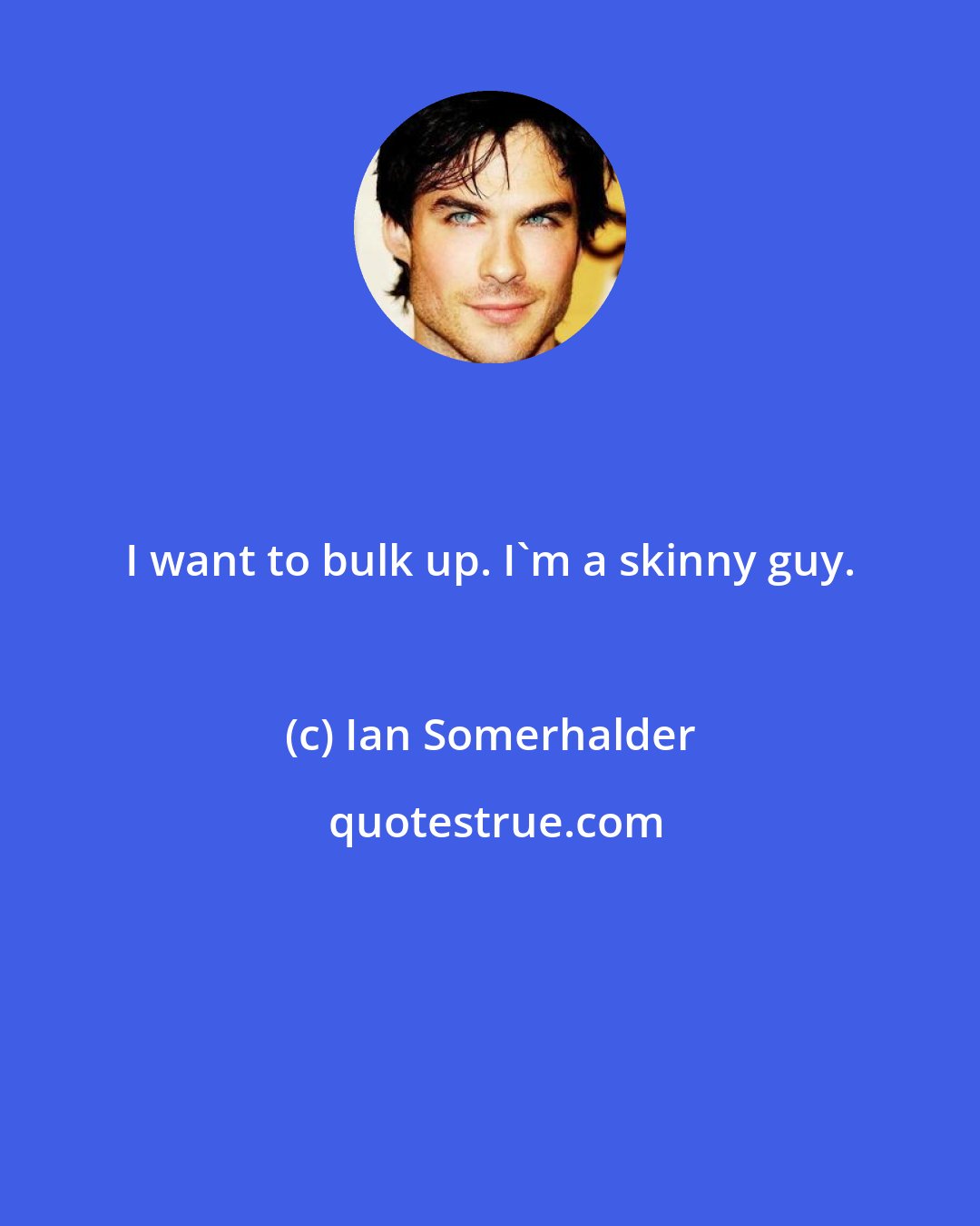 Ian Somerhalder: I want to bulk up. I'm a skinny guy.