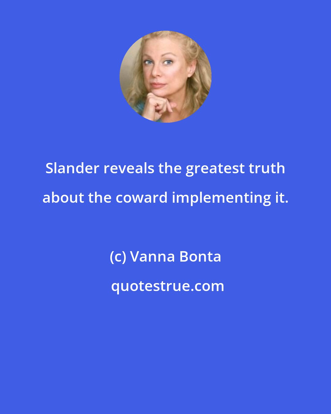 Vanna Bonta: Slander reveals the greatest truth about the coward implementing it.