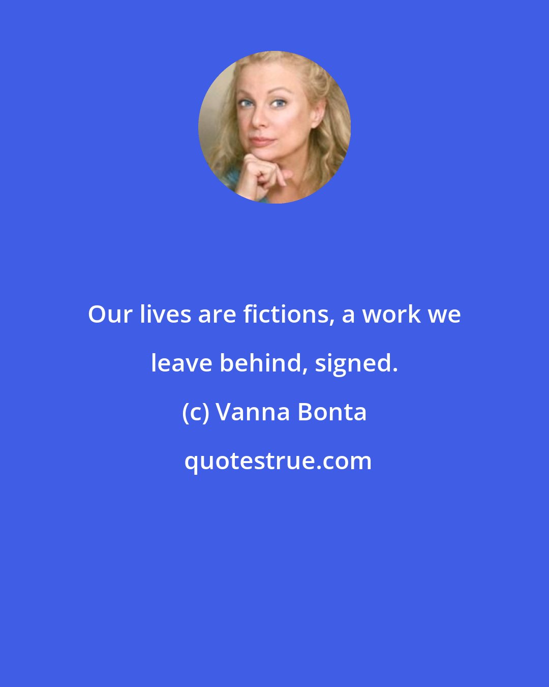 Vanna Bonta: Our lives are fictions, a work we leave behind, signed.