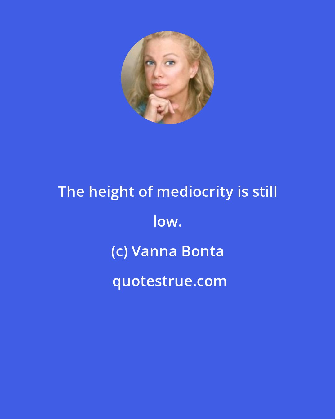 Vanna Bonta: The height of mediocrity is still low.