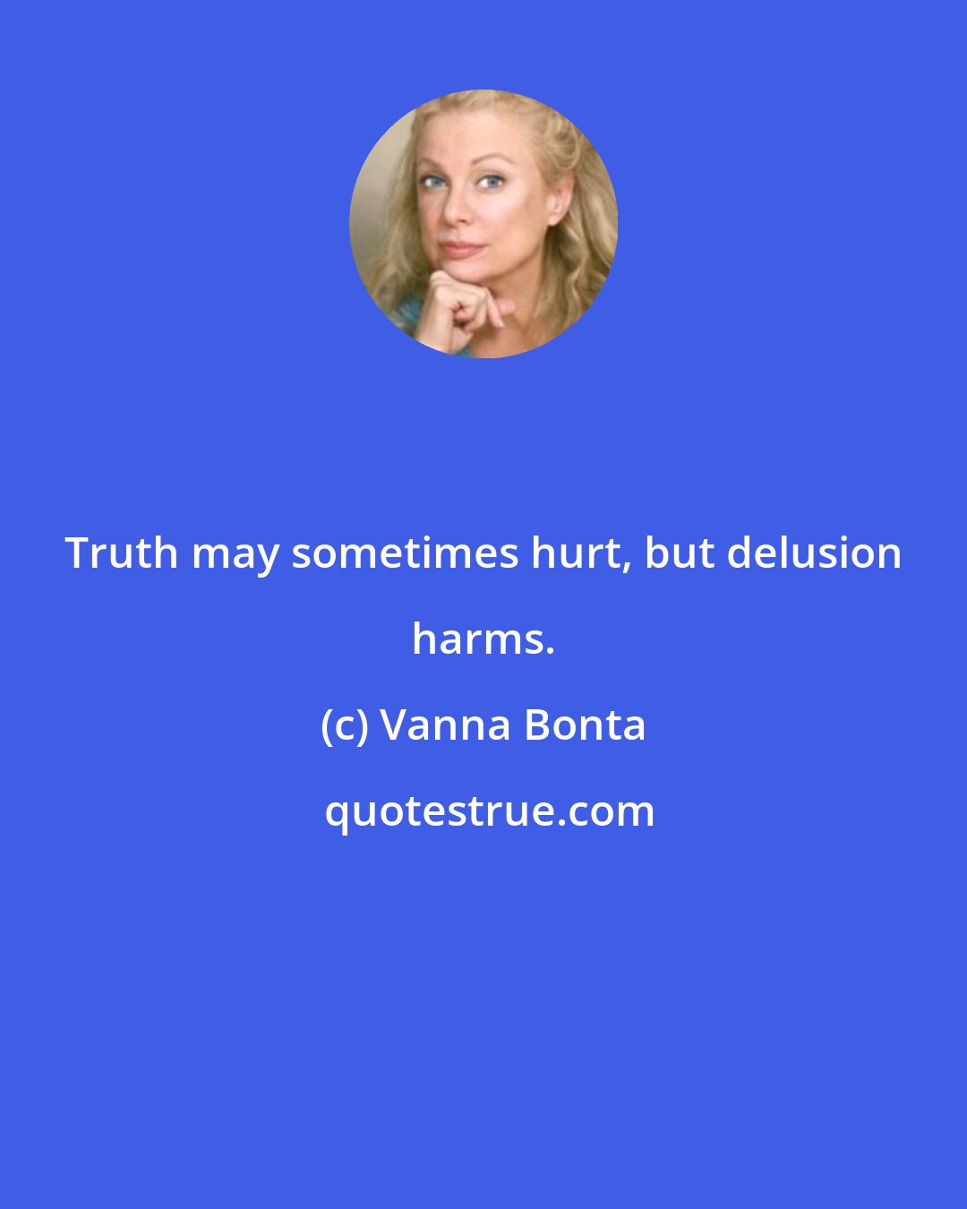Vanna Bonta: Truth may sometimes hurt, but delusion harms.