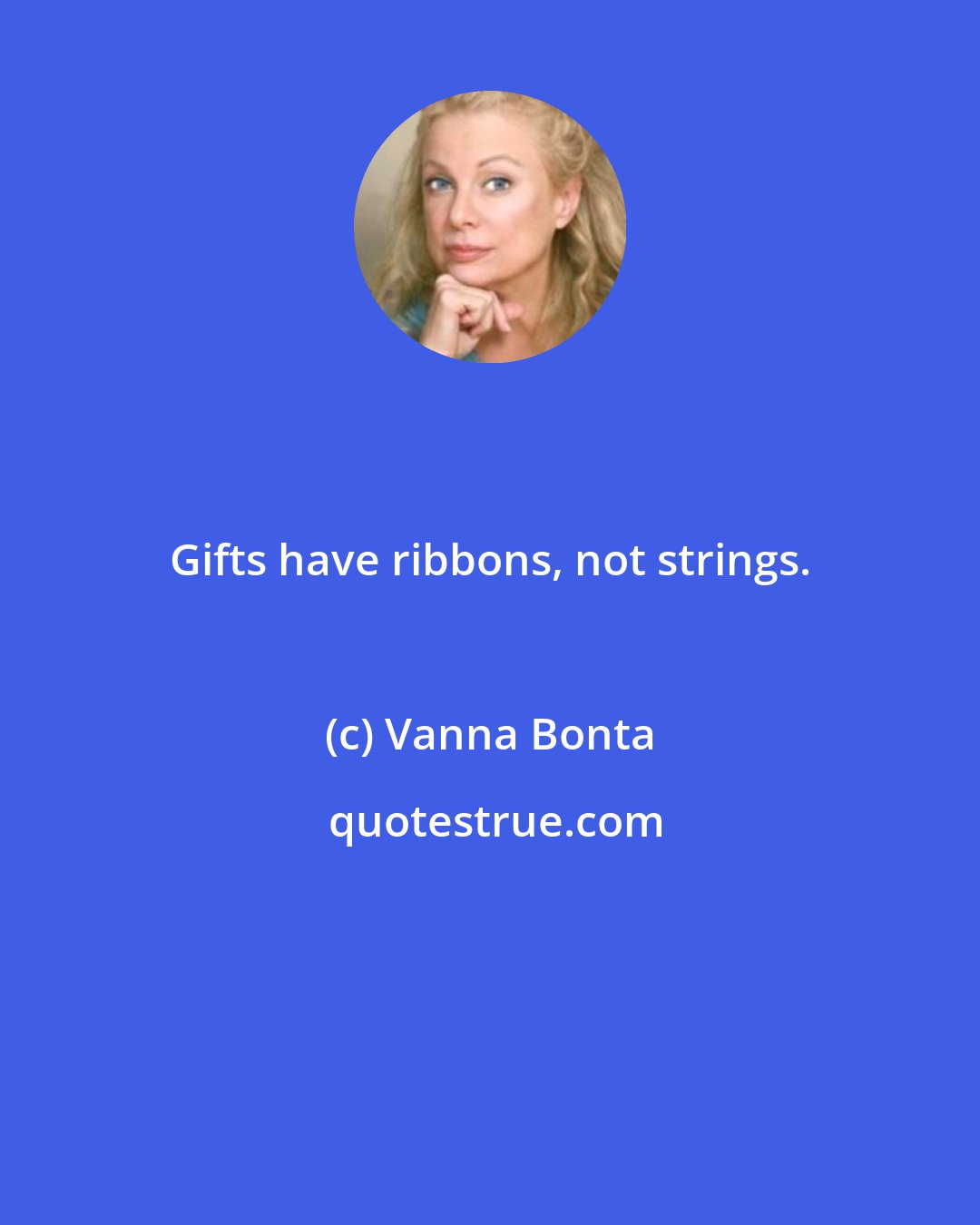 Vanna Bonta: Gifts have ribbons, not strings.