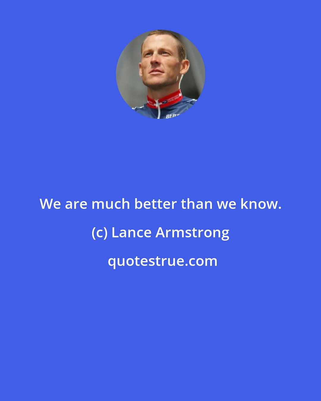 Lance Armstrong: We are much better than we know.