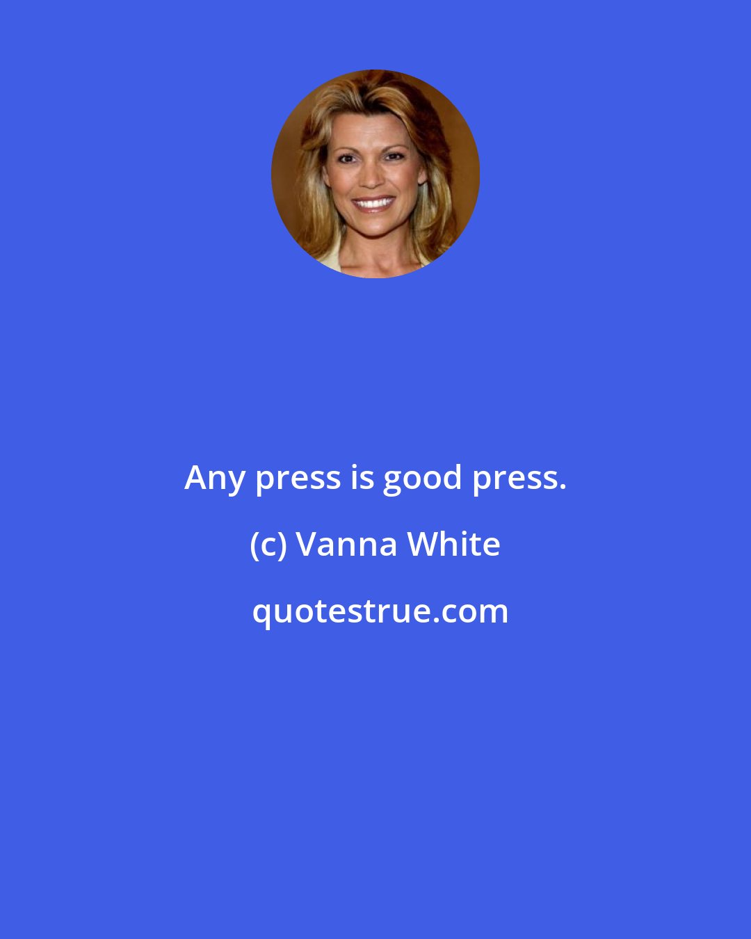 Vanna White: Any press is good press.