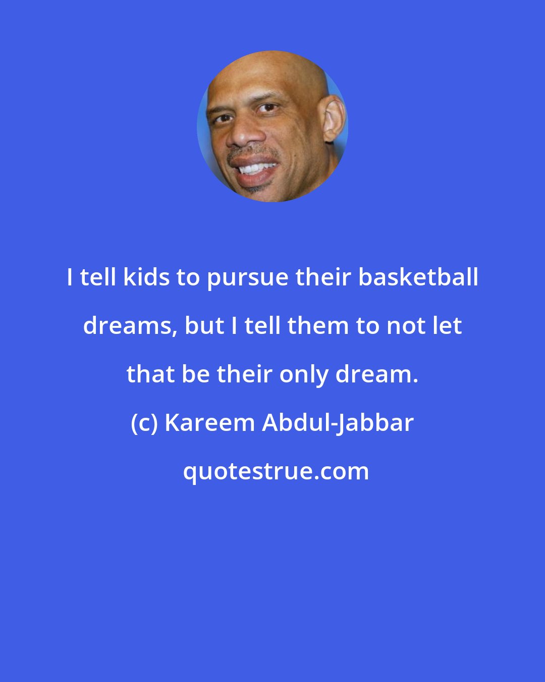 Kareem Abdul-Jabbar: I tell kids to pursue their basketball dreams, but I tell them to not let that be their only dream.