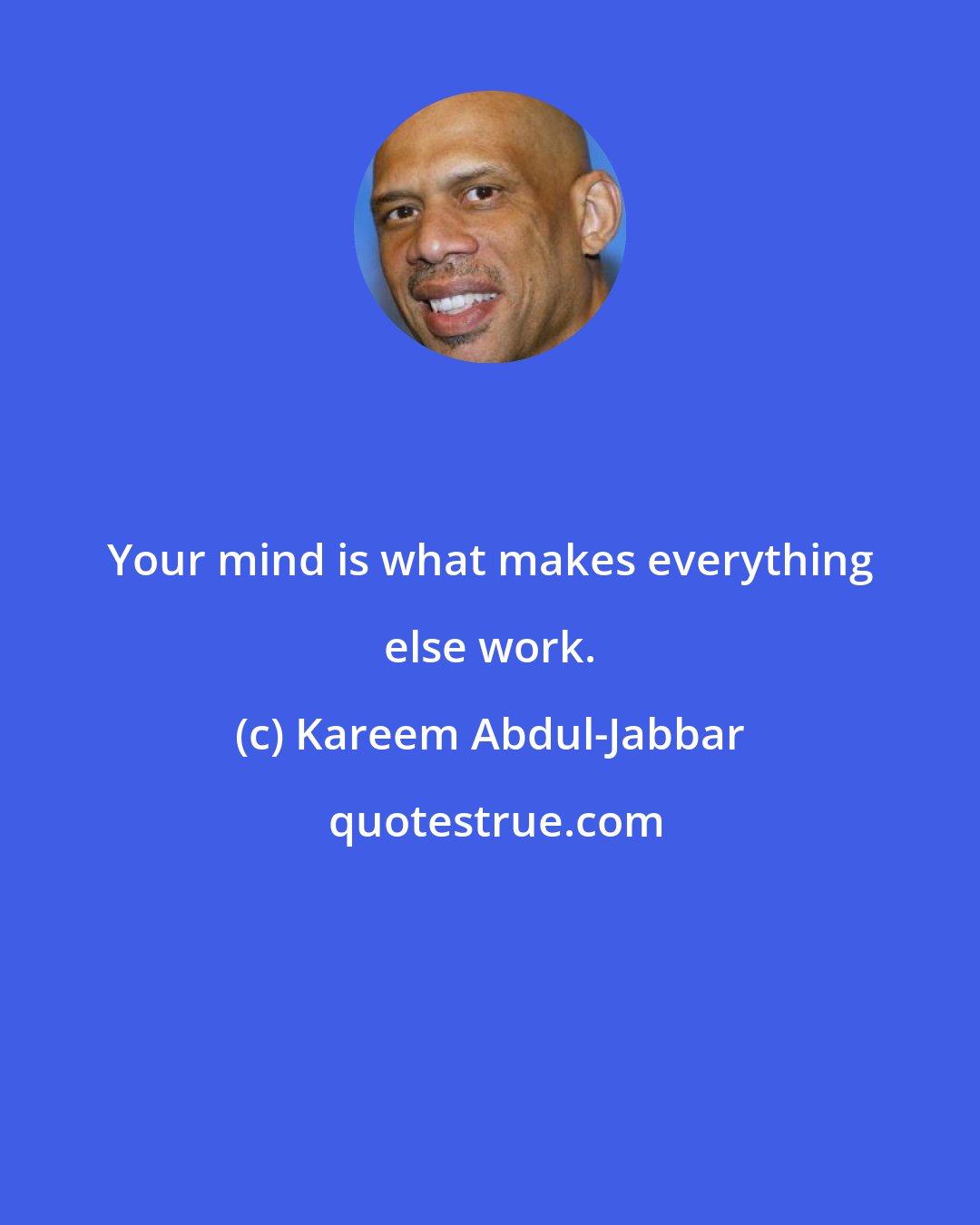 Kareem Abdul-Jabbar: Your mind is what makes everything else work.