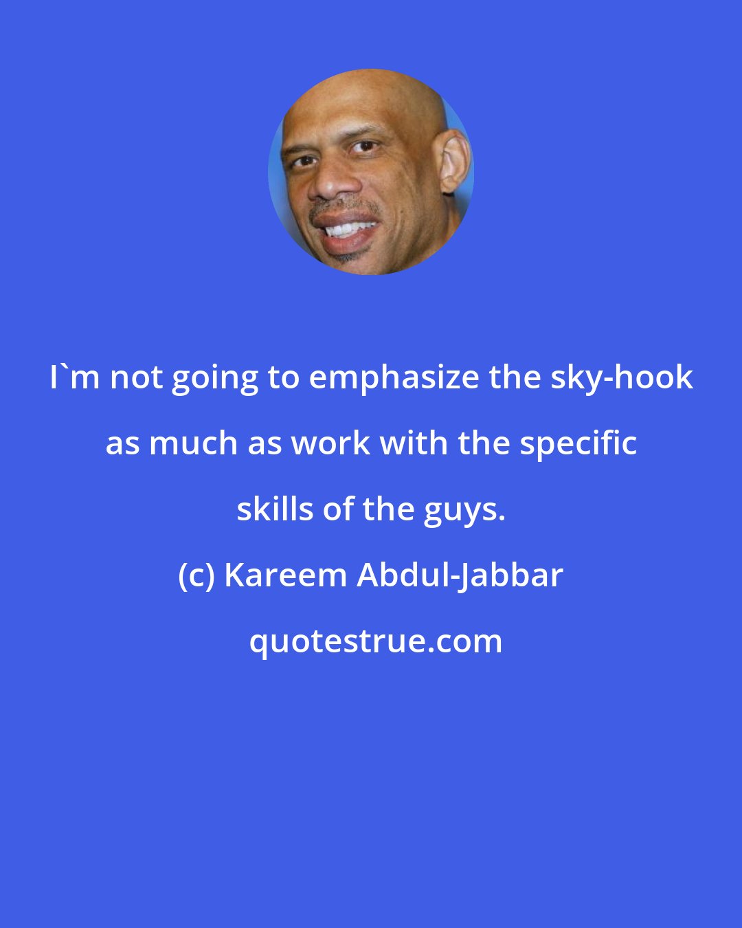 Kareem Abdul-Jabbar: I'm not going to emphasize the sky-hook as much as work with the specific skills of the guys.