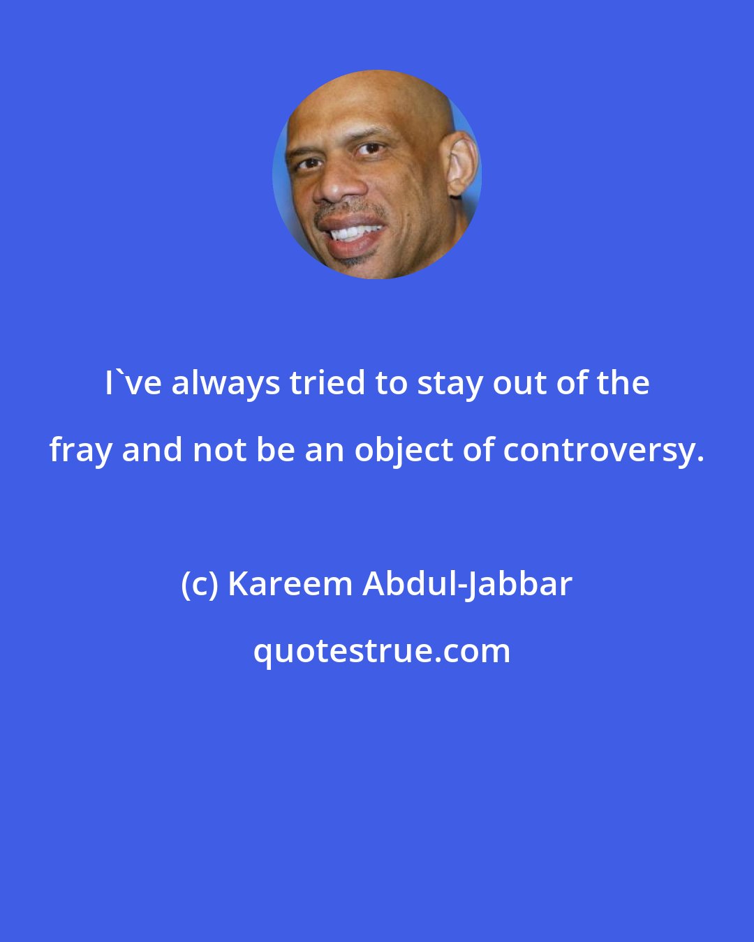 Kareem Abdul-Jabbar: I've always tried to stay out of the fray and not be an object of controversy.