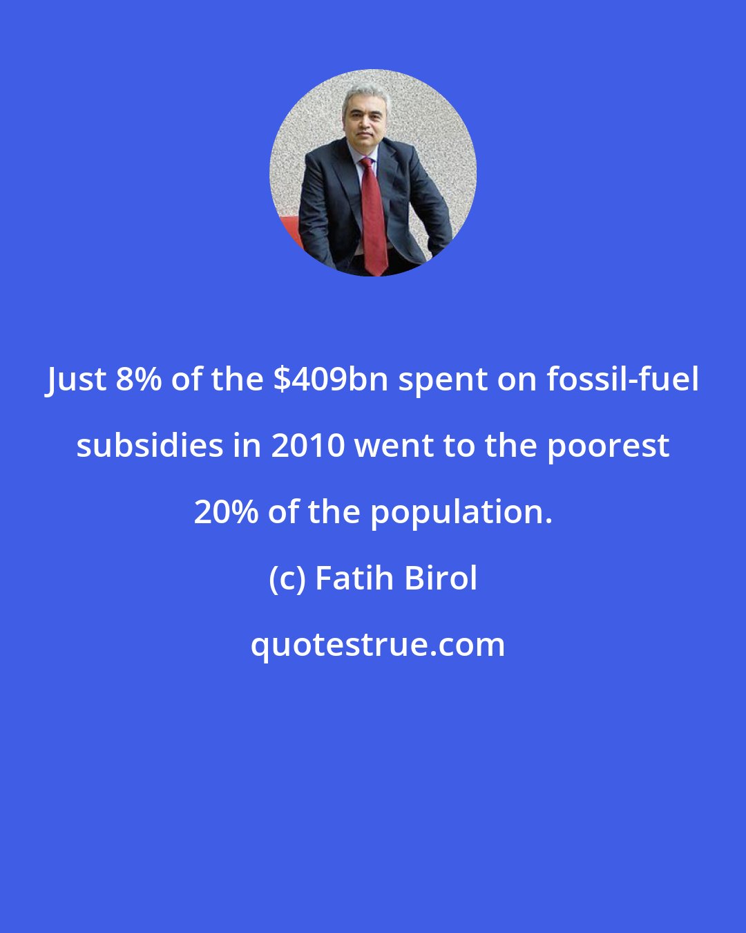 Fatih Birol: Just 8% of the $409bn spent on fossil-fuel subsidies in 2010 went to the poorest 20% of the population.