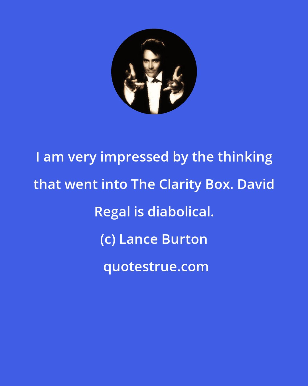 Lance Burton: I am very impressed by the thinking that went into The Clarity Box. David Regal is diabolical.