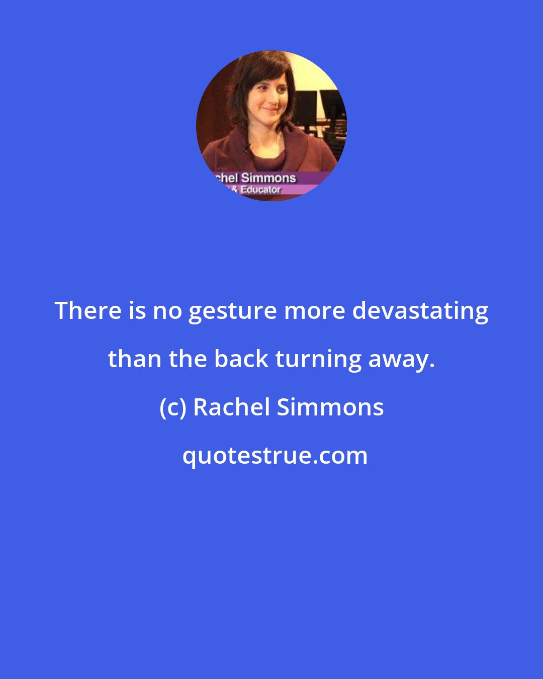 Rachel Simmons: There is no gesture more devastating than the back turning away.