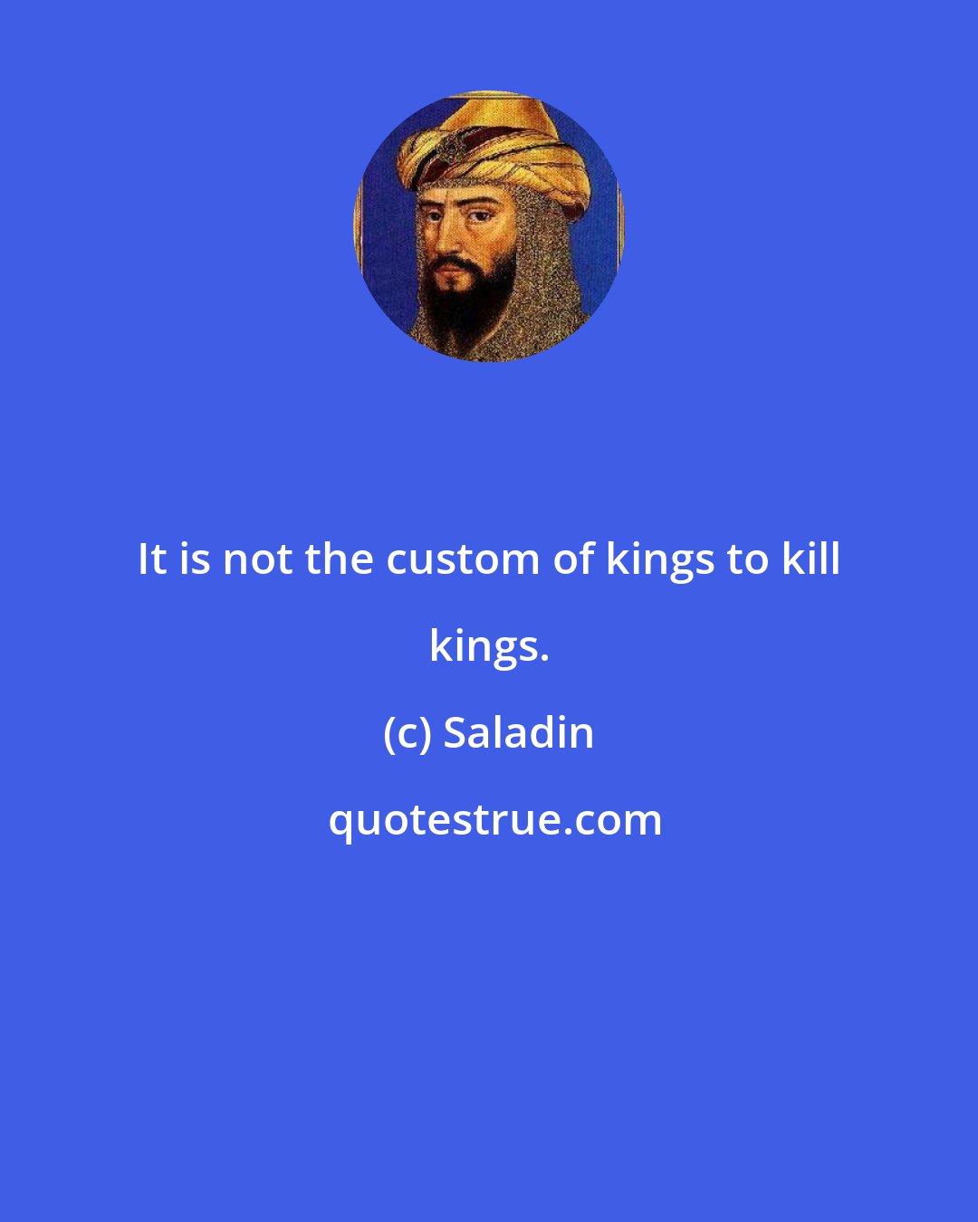 Saladin: It is not the custom of kings to kill kings.