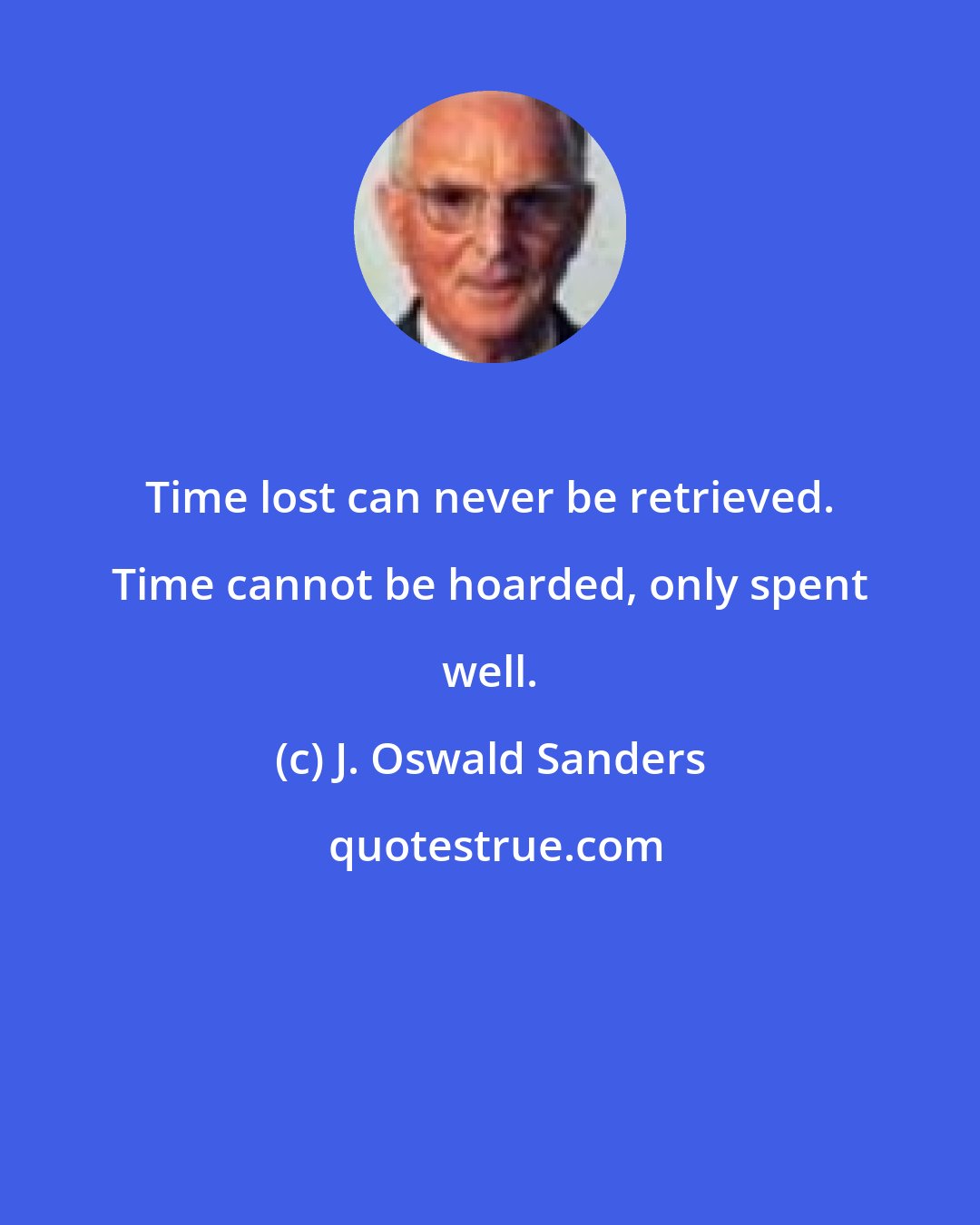 J. Oswald Sanders: Time lost can never be retrieved. Time cannot be hoarded, only spent well.