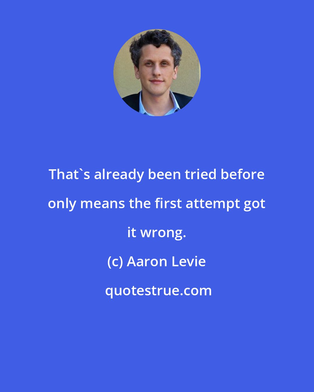 Aaron Levie: That's already been tried before only means the first attempt got it wrong.