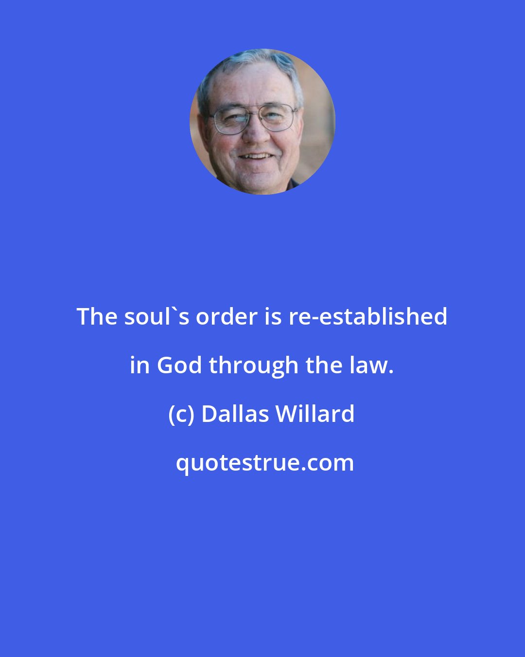 Dallas Willard: The soul's order is re-established in God through the law.
