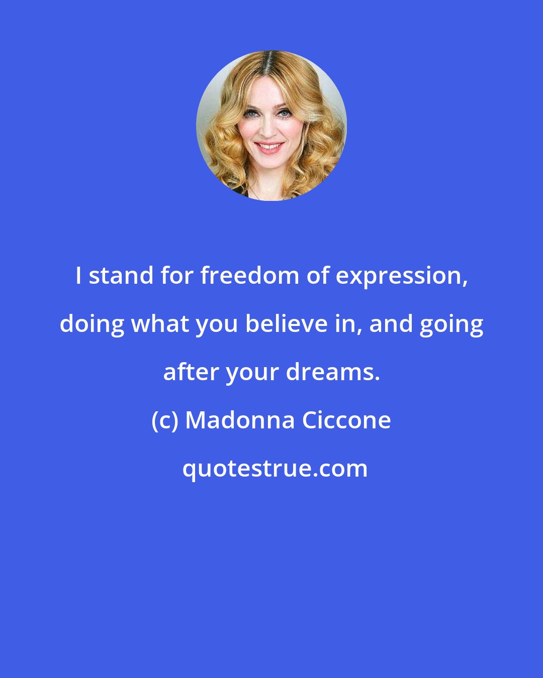 Madonna Ciccone: I stand for freedom of expression, doing what you believe in, and going after your dreams.