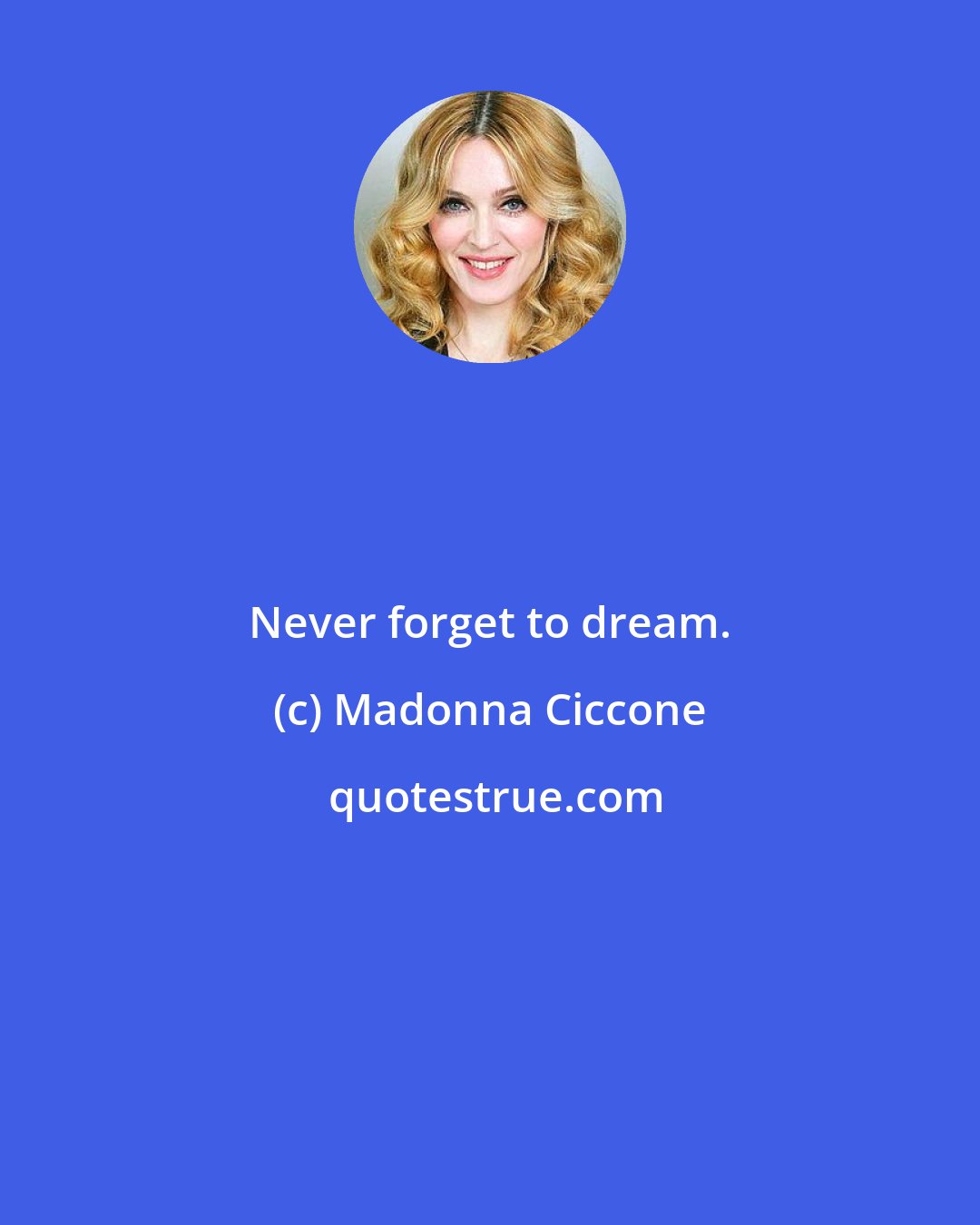 Madonna Ciccone: Never forget to dream.