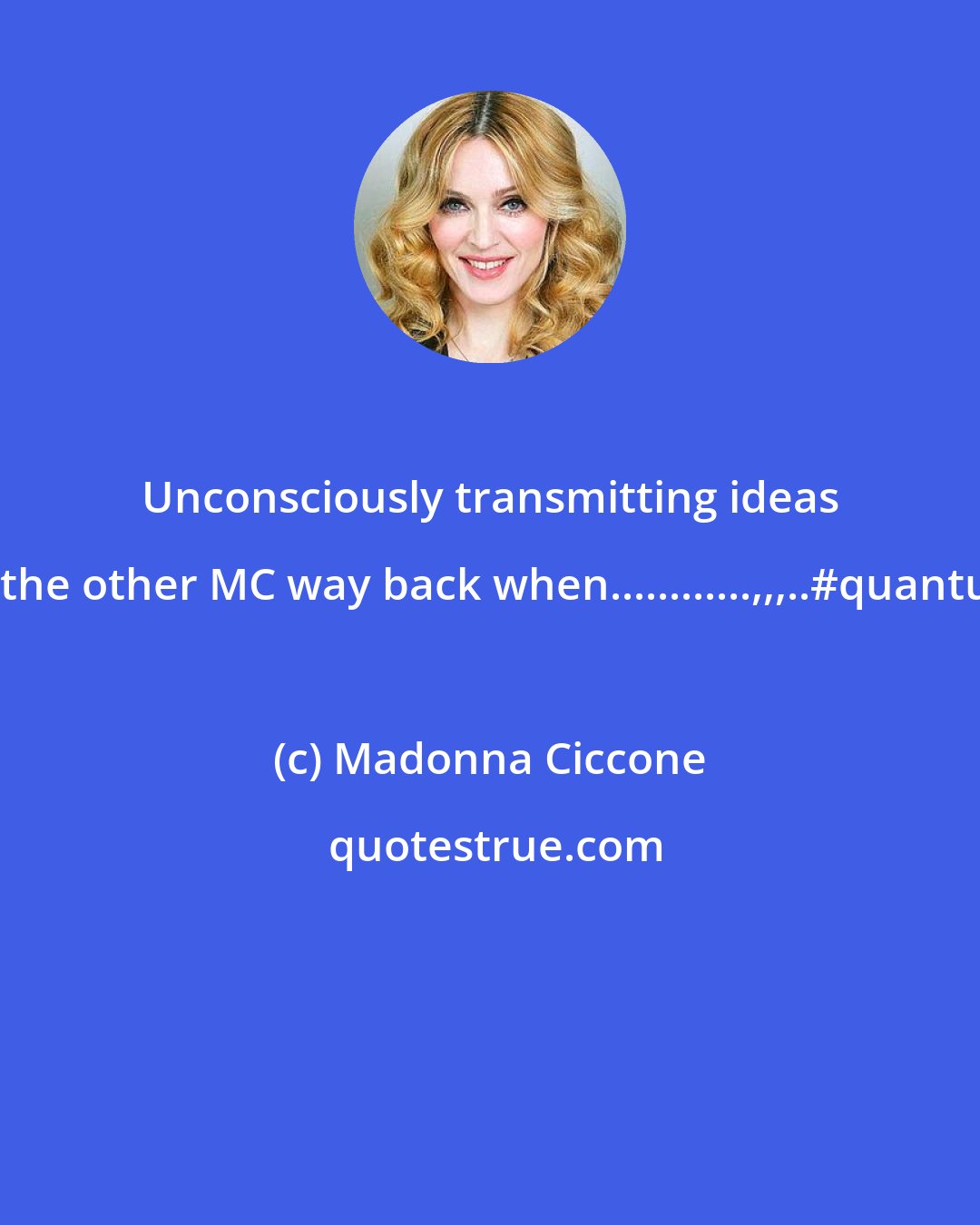 Madonna Ciccone: Unconsciously transmitting ideas to the other MC way back when............,,,..#quantum