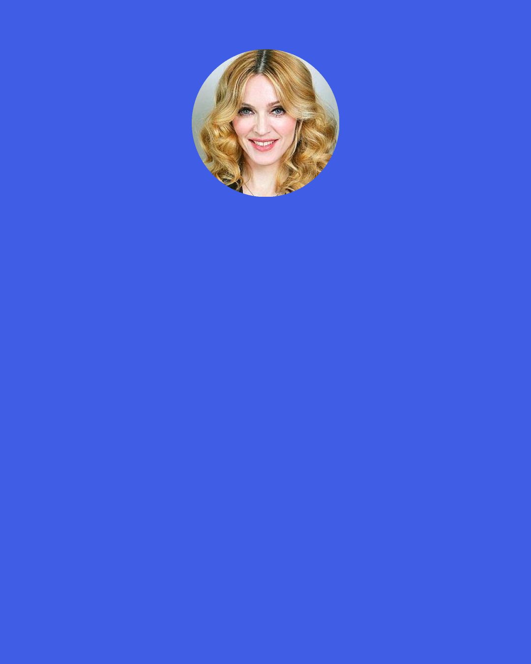 Madonna Ciccone: My favorite scene that I ever filmed was singing "Don't Cry For Me Argentina" from the balcony of the Casa Rosada in Argentina [where the real Eva Peron once stood] during Evita. That was amazing. SO real and surreal. Bizarre.