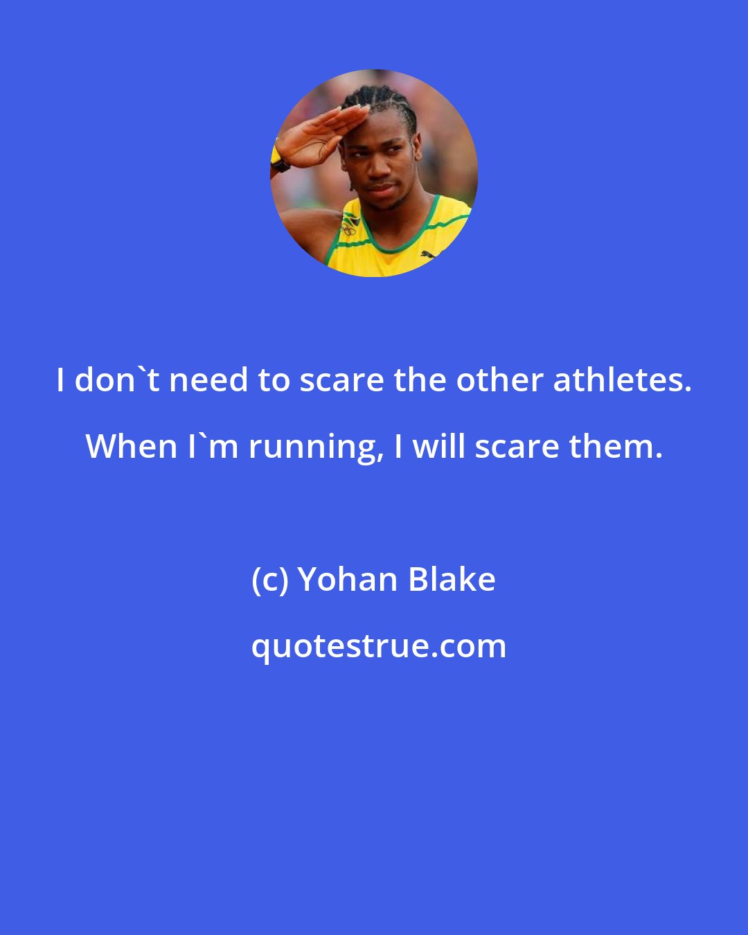 Yohan Blake: I don't need to scare the other athletes. When I'm running, I will scare them.