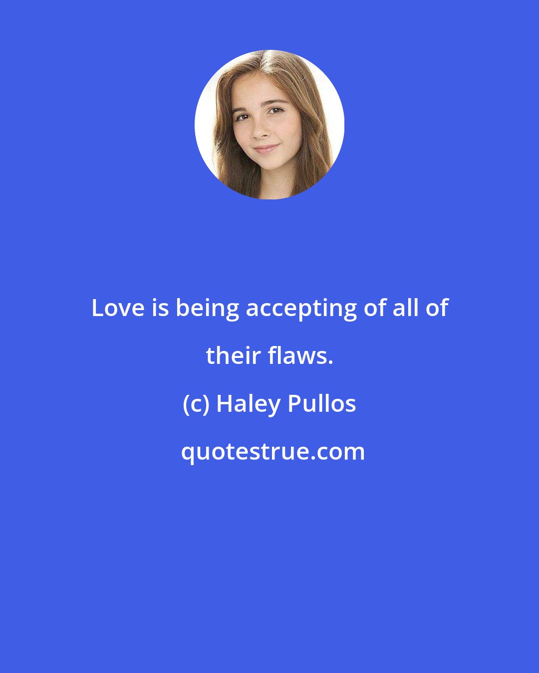 Haley Pullos: Love is being accepting of all of their flaws.