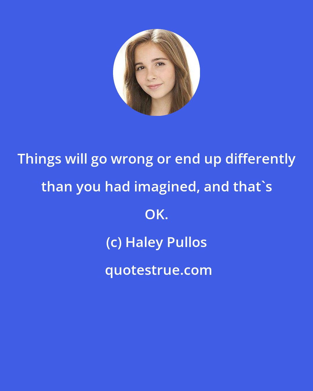 Haley Pullos: Things will go wrong or end up differently than you had imagined, and that's OK.