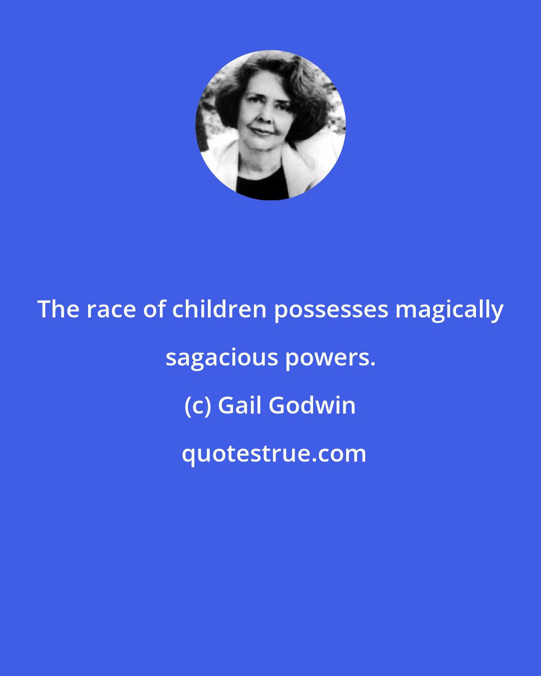 Gail Godwin: The race of children possesses magically sagacious powers.