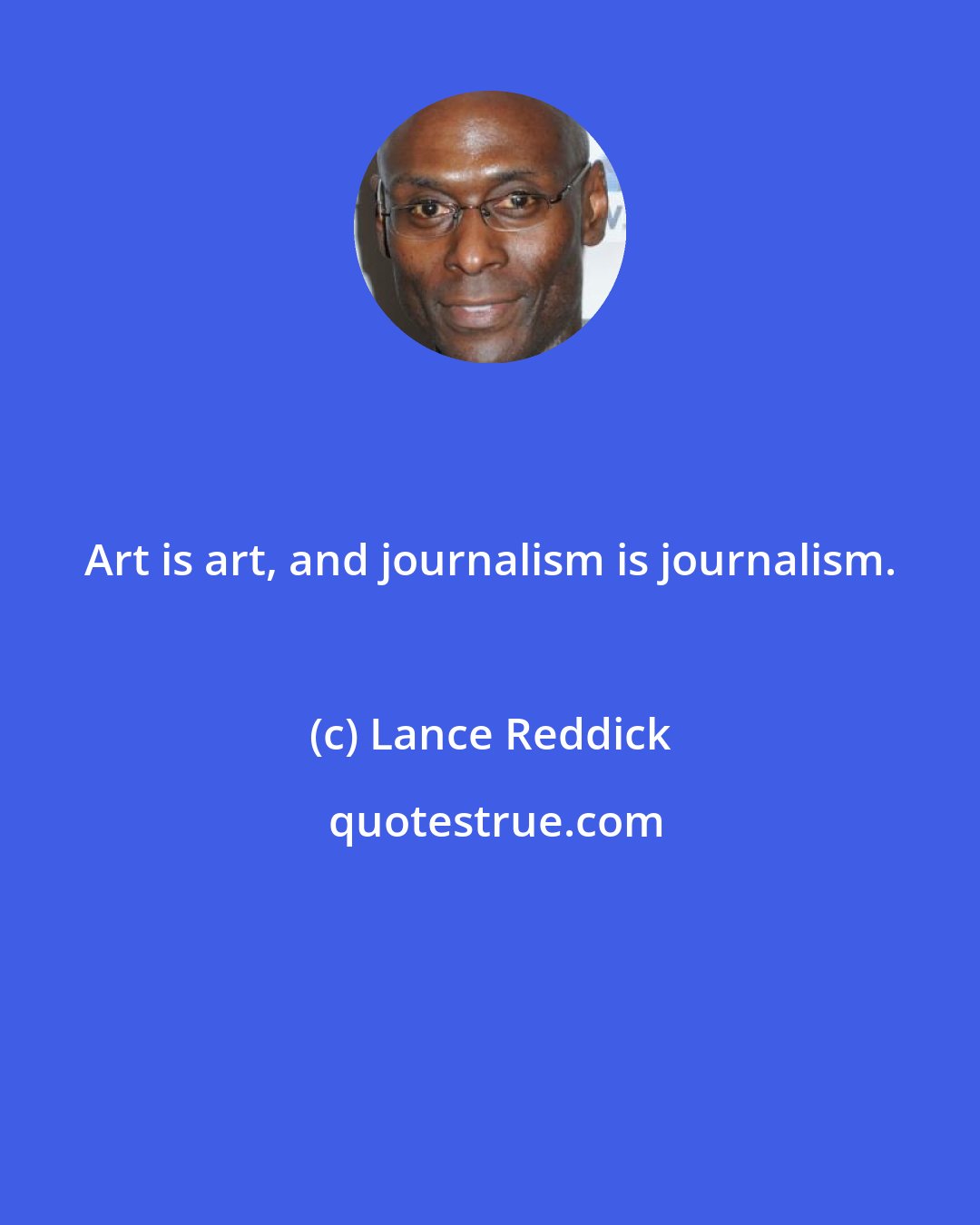Lance Reddick: Art is art, and journalism is journalism.