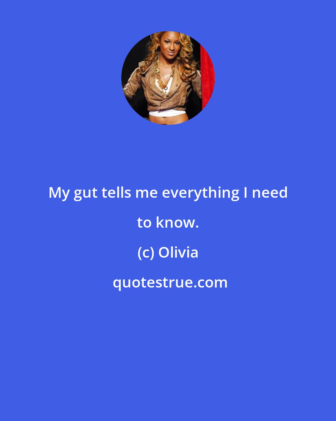 Olivia: My gut tells me everything I need to know.