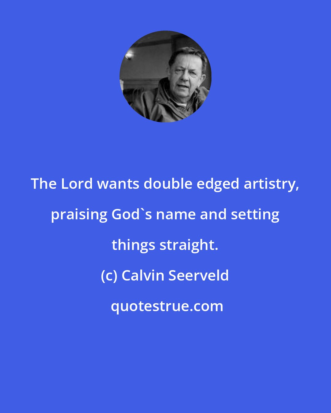 Calvin Seerveld: The Lord wants double edged artistry, praising God's name and setting things straight.