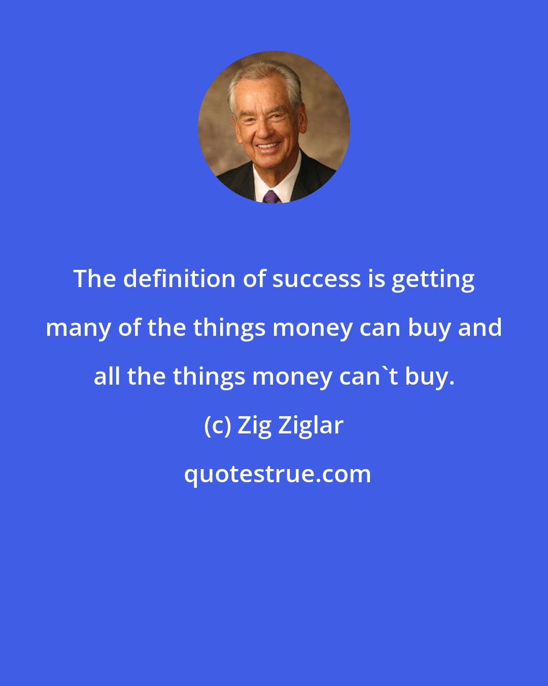 Zig Ziglar: The definition of success is getting many of the things money can buy and all the things money can't buy.