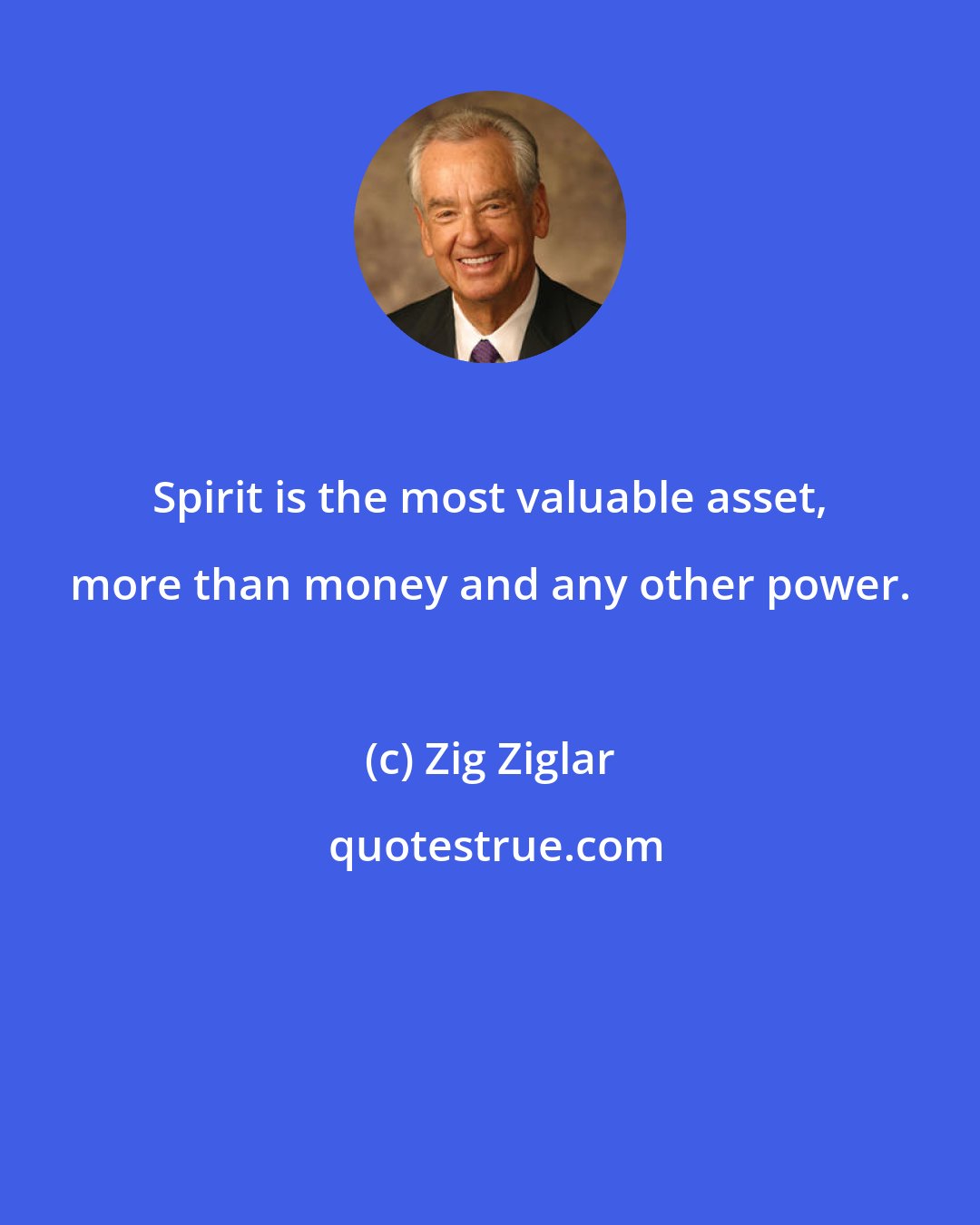 Zig Ziglar: Spirit is the most valuable asset, more than money and any other power.
