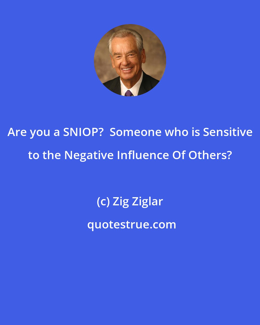 Zig Ziglar: Are you a SNIOP?  Someone who is Sensitive to the Negative Influence Of Others?