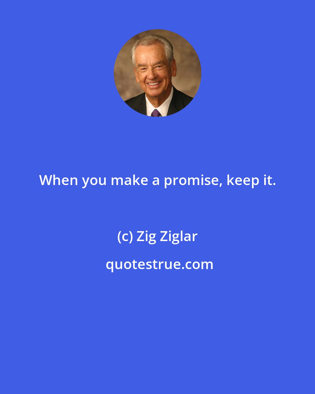 Zig Ziglar: When you make a promise, keep it.