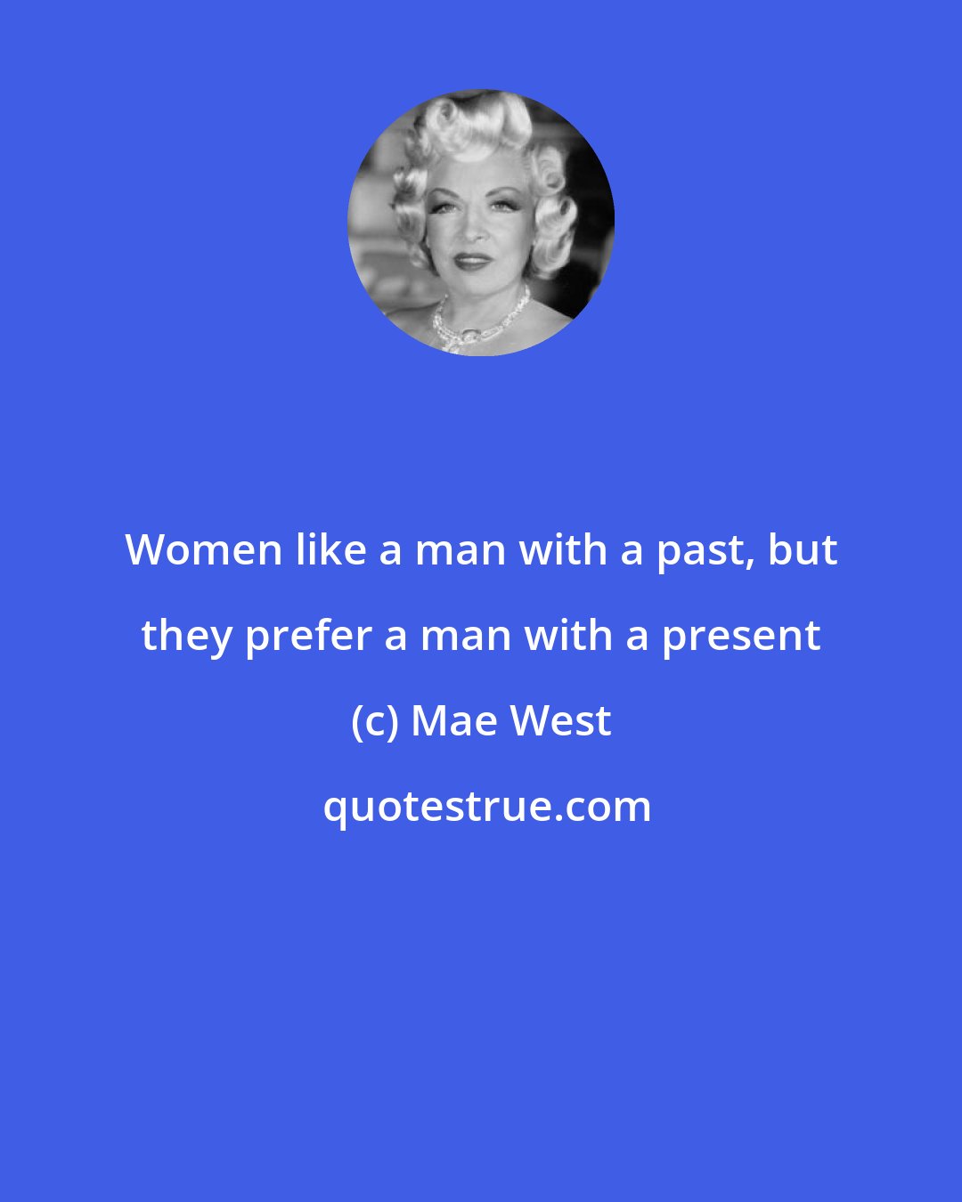 Mae West: Women like a man with a past, but they prefer a man with a present