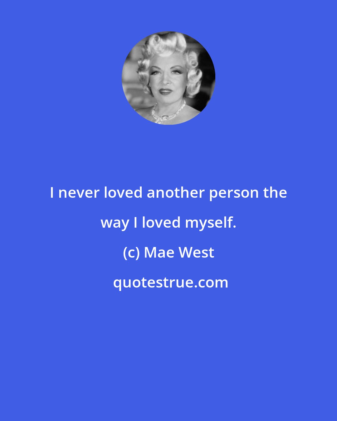 Mae West: I never loved another person the way I loved myself.