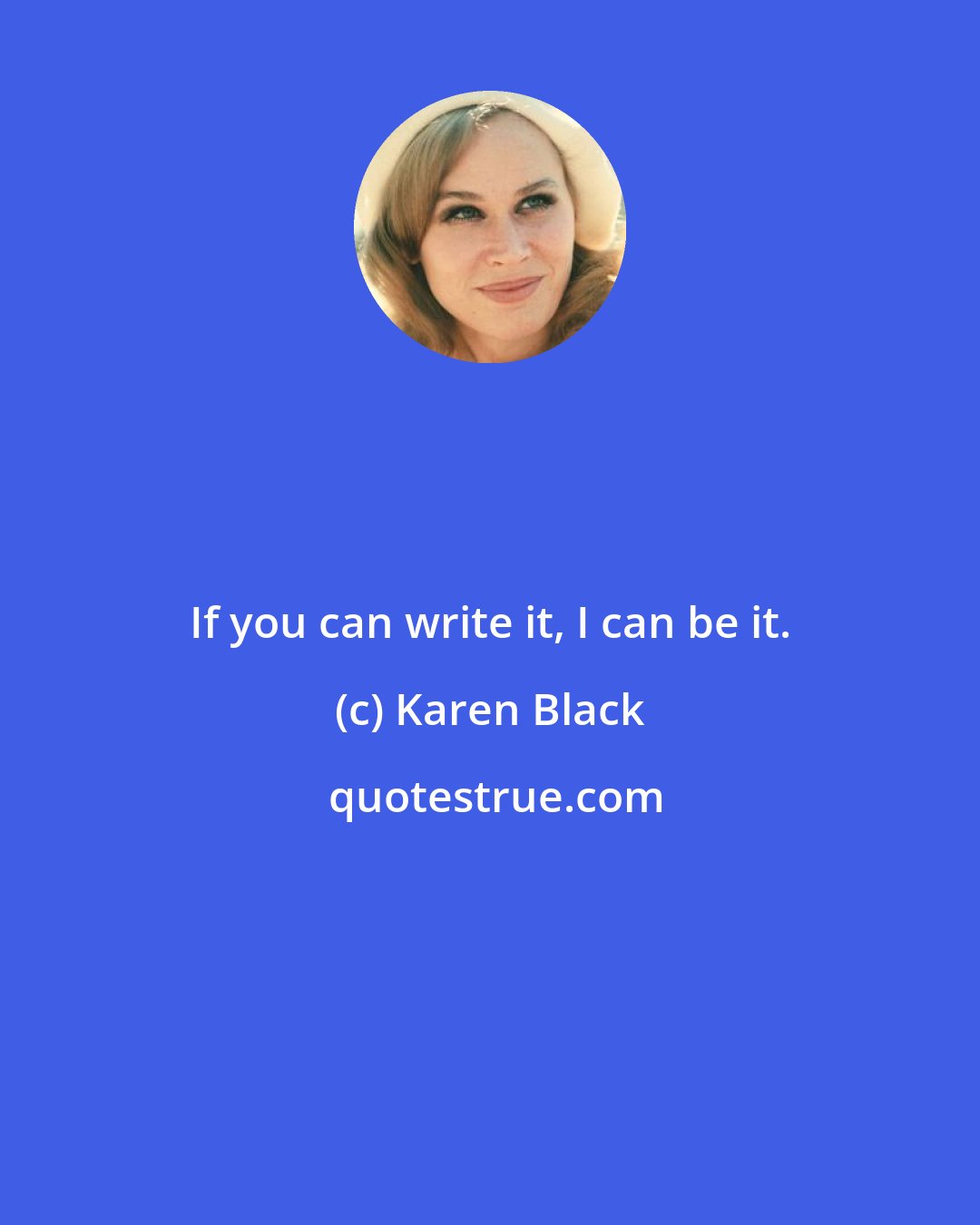 Karen Black: If you can write it, I can be it.