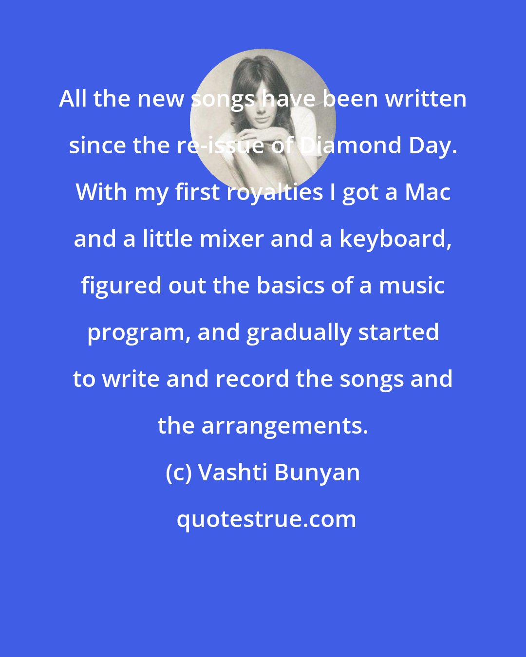 Vashti Bunyan: All the new songs have been written since the re-issue of Diamond Day. With my first royalties I got a Mac and a little mixer and a keyboard, figured out the basics of a music program, and gradually started to write and record the songs and the arrangements.