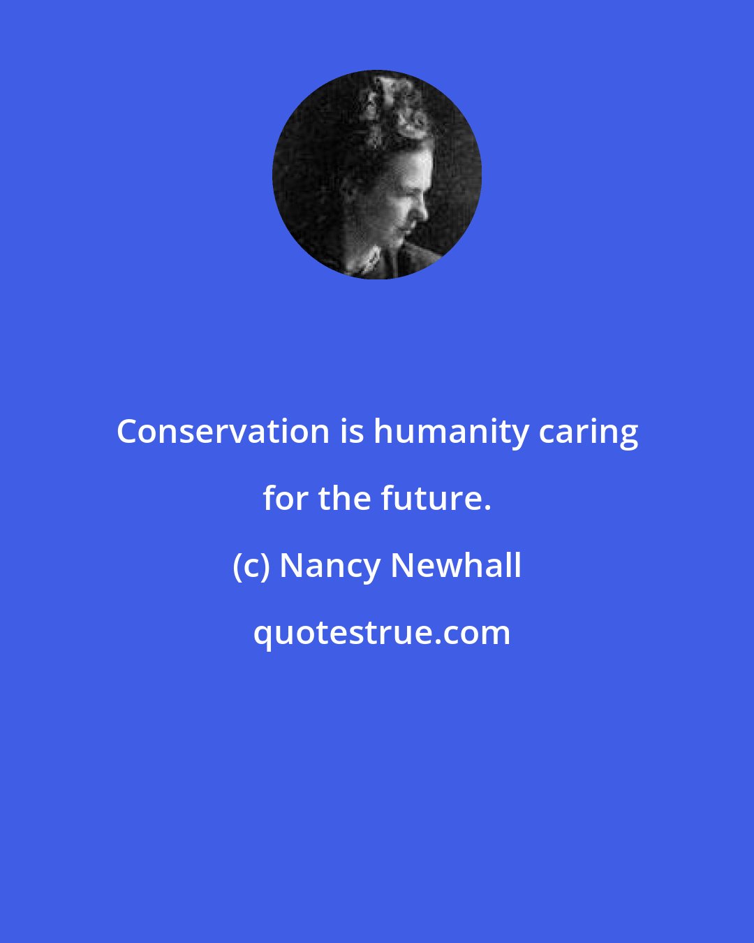 Nancy Newhall: Conservation is humanity caring for the future.