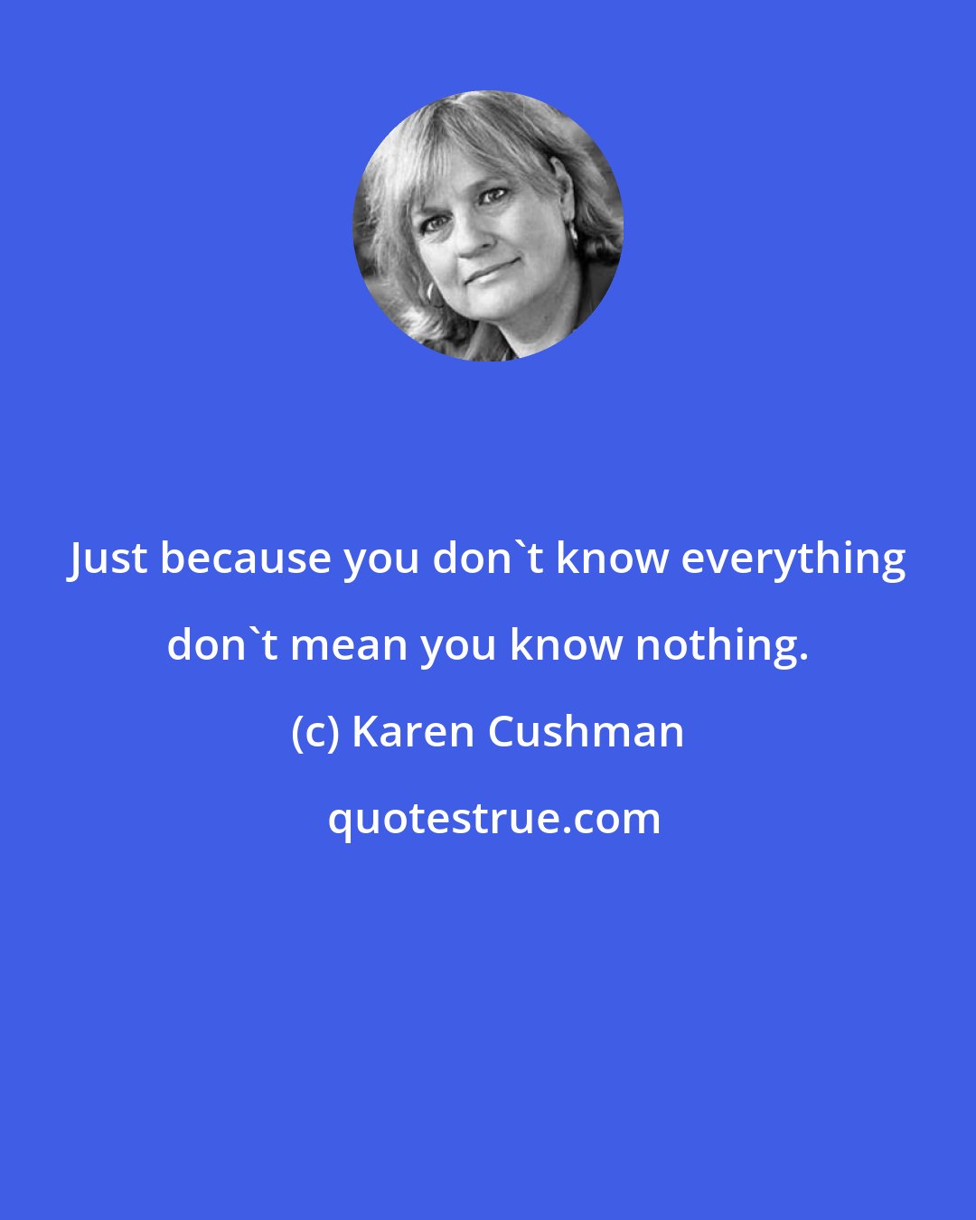 Karen Cushman: Just because you don't know everything don't mean you know nothing.