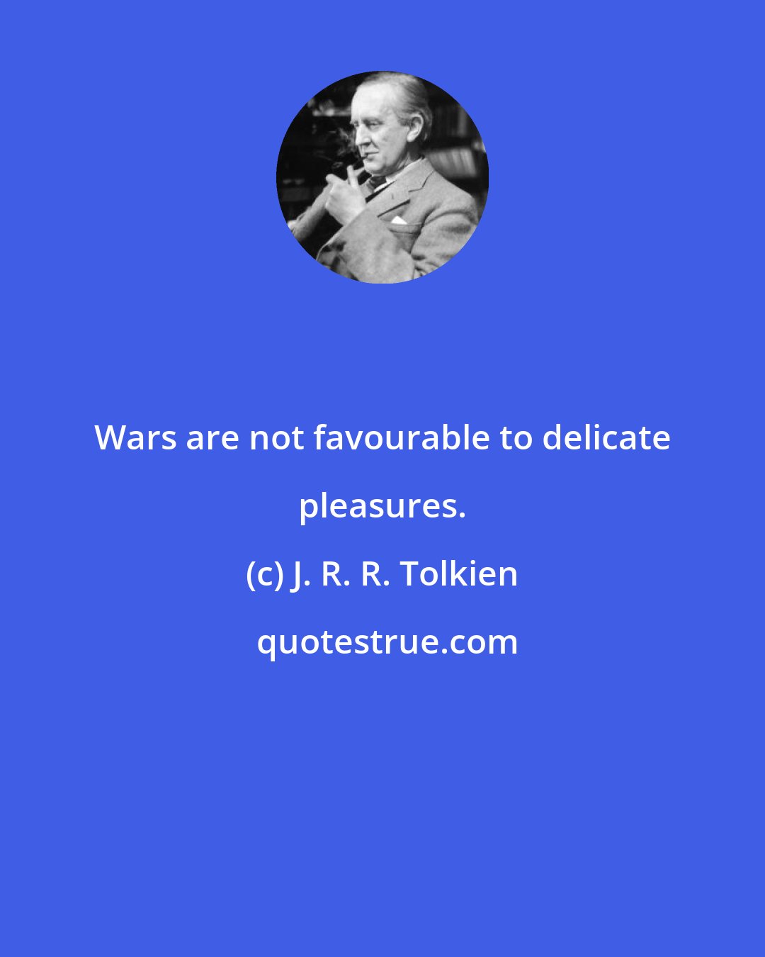 J. R. R. Tolkien: Wars are not favourable to delicate pleasures.