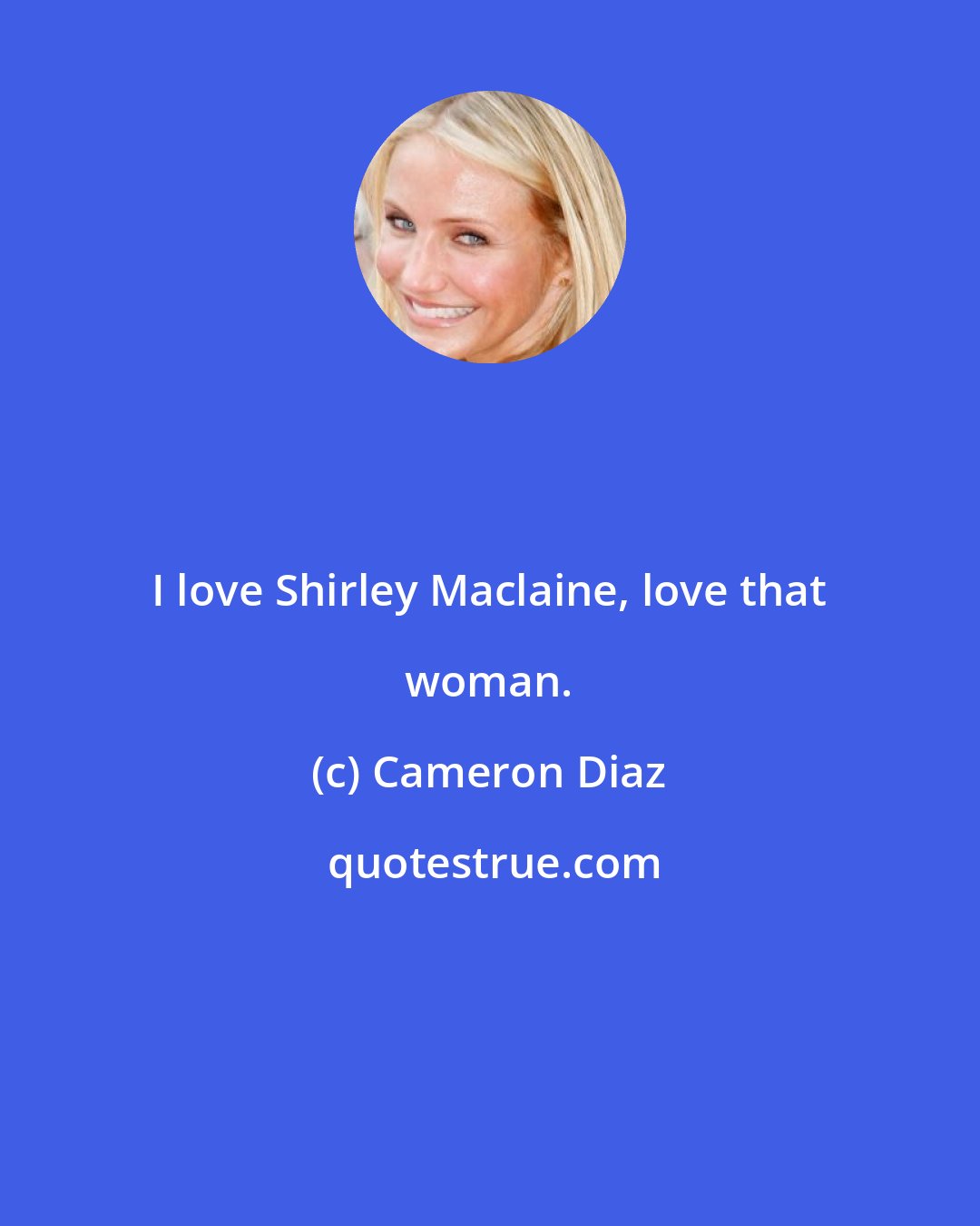 Cameron Diaz: I love Shirley Maclaine, love that woman.