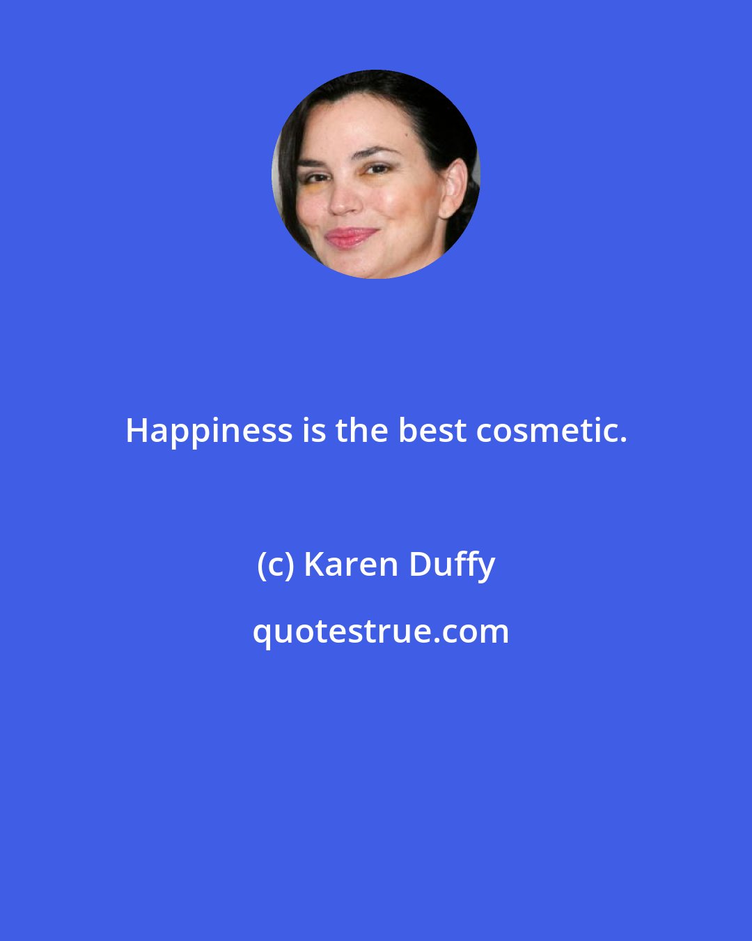 Karen Duffy: Happiness is the best cosmetic.