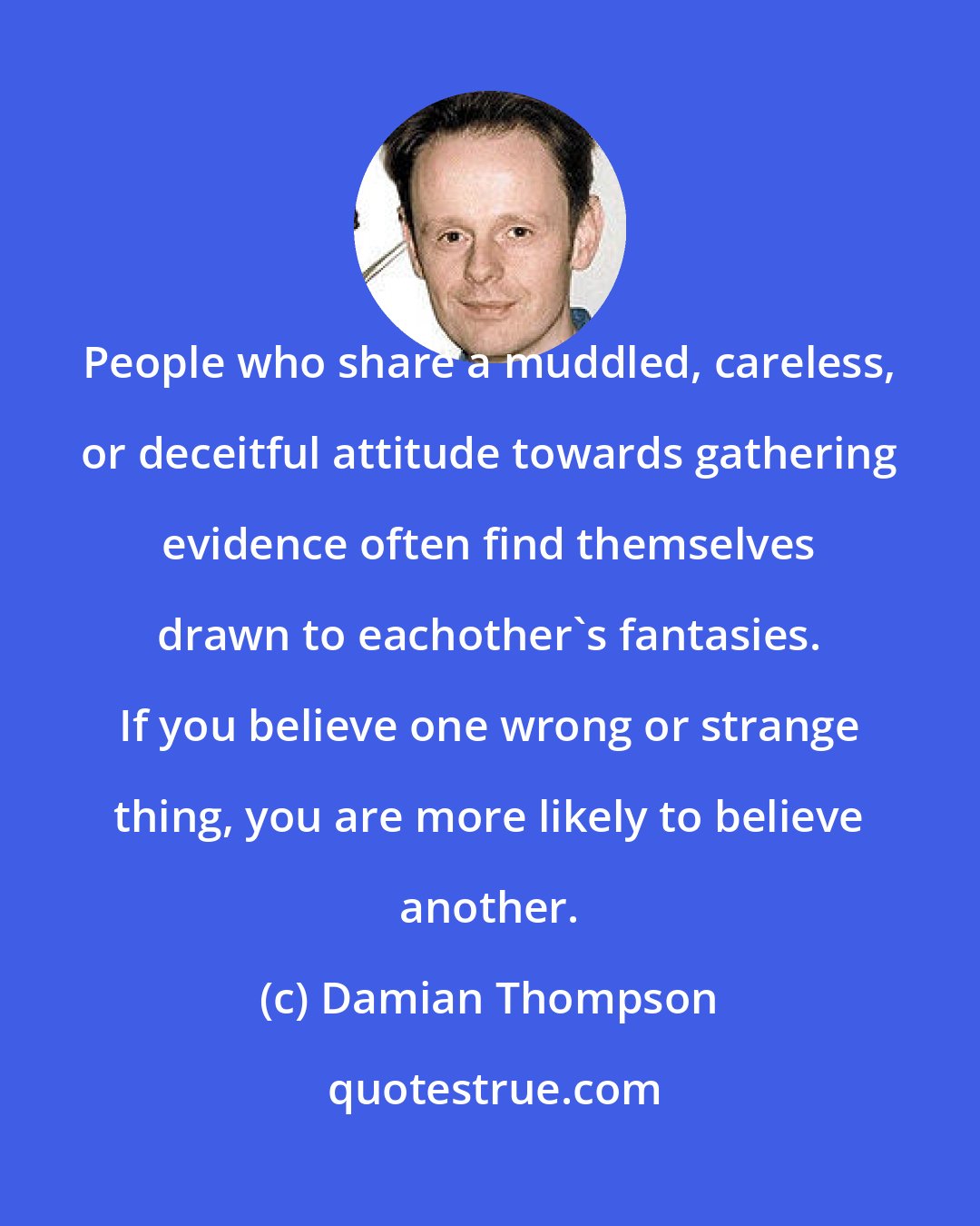 Damian Thompson: People who share a muddled, careless, or deceitful attitude towards gathering evidence often find themselves drawn to eachother's fantasies. If you believe one wrong or strange thing, you are more likely to believe another.