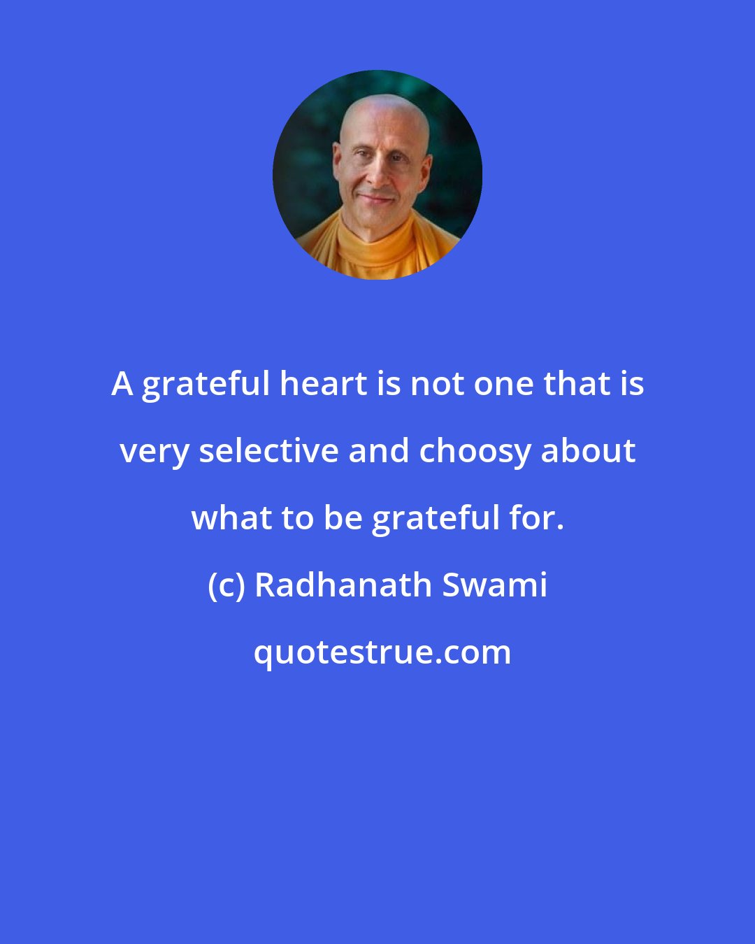 Radhanath Swami: A grateful heart is not one that is very selective and choosy about what to be grateful for.