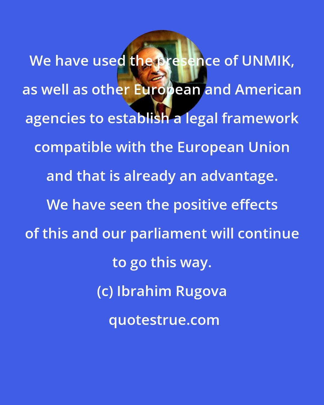 Ibrahim Rugova: We have used the presence of UNMIK, as well as other European and American agencies to establish a legal framework compatible with the European Union and that is already an advantage. We have seen the positive effects of this and our parliament will continue to go this way.