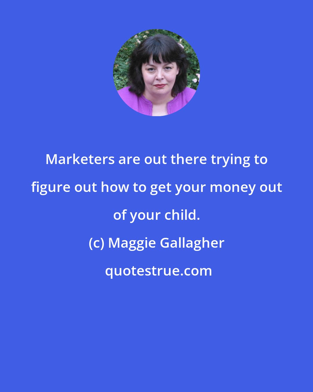 Maggie Gallagher: Marketers are out there trying to figure out how to get your money out of your child.