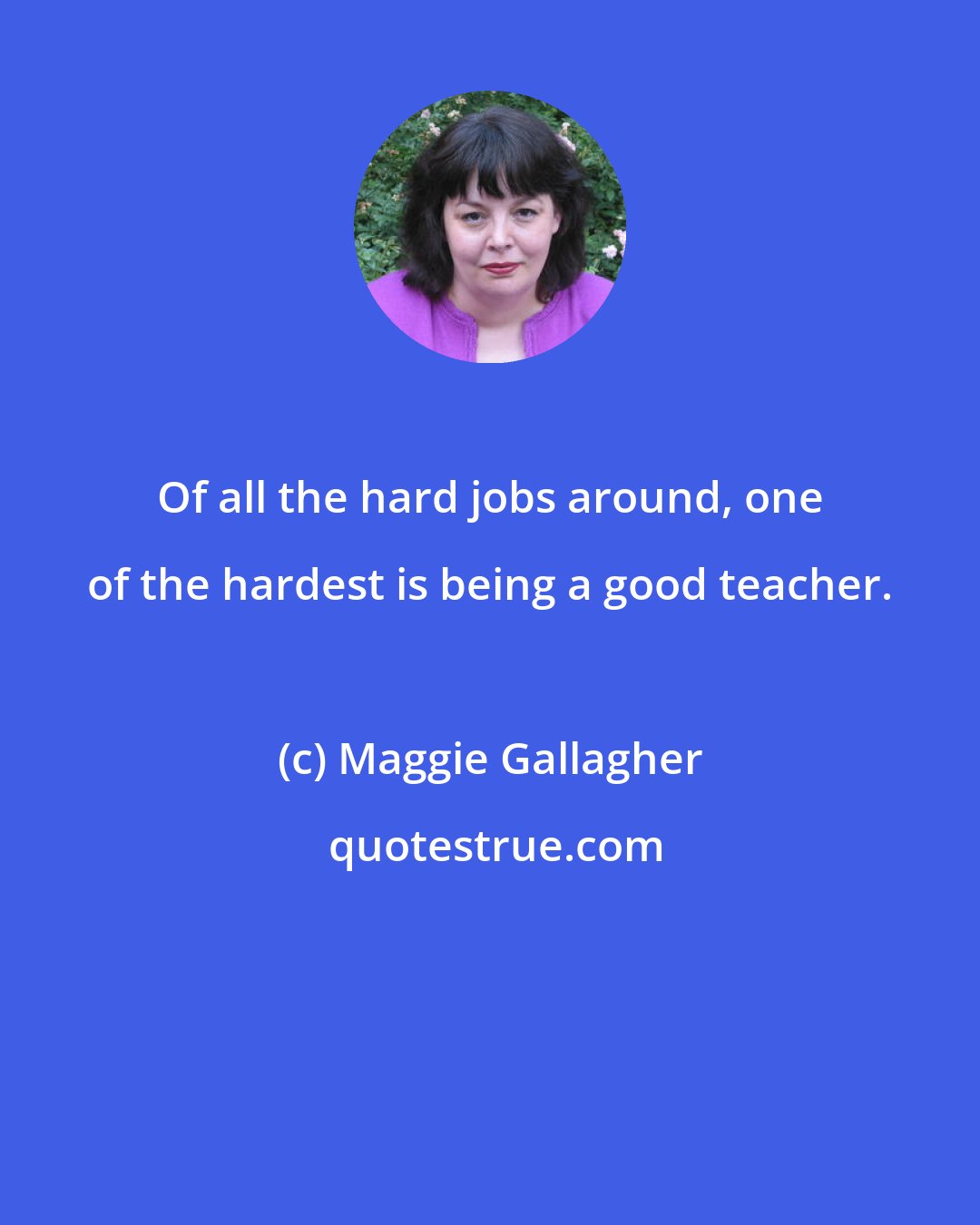 Maggie Gallagher: Of all the hard jobs around, one of the hardest is being a good teacher.