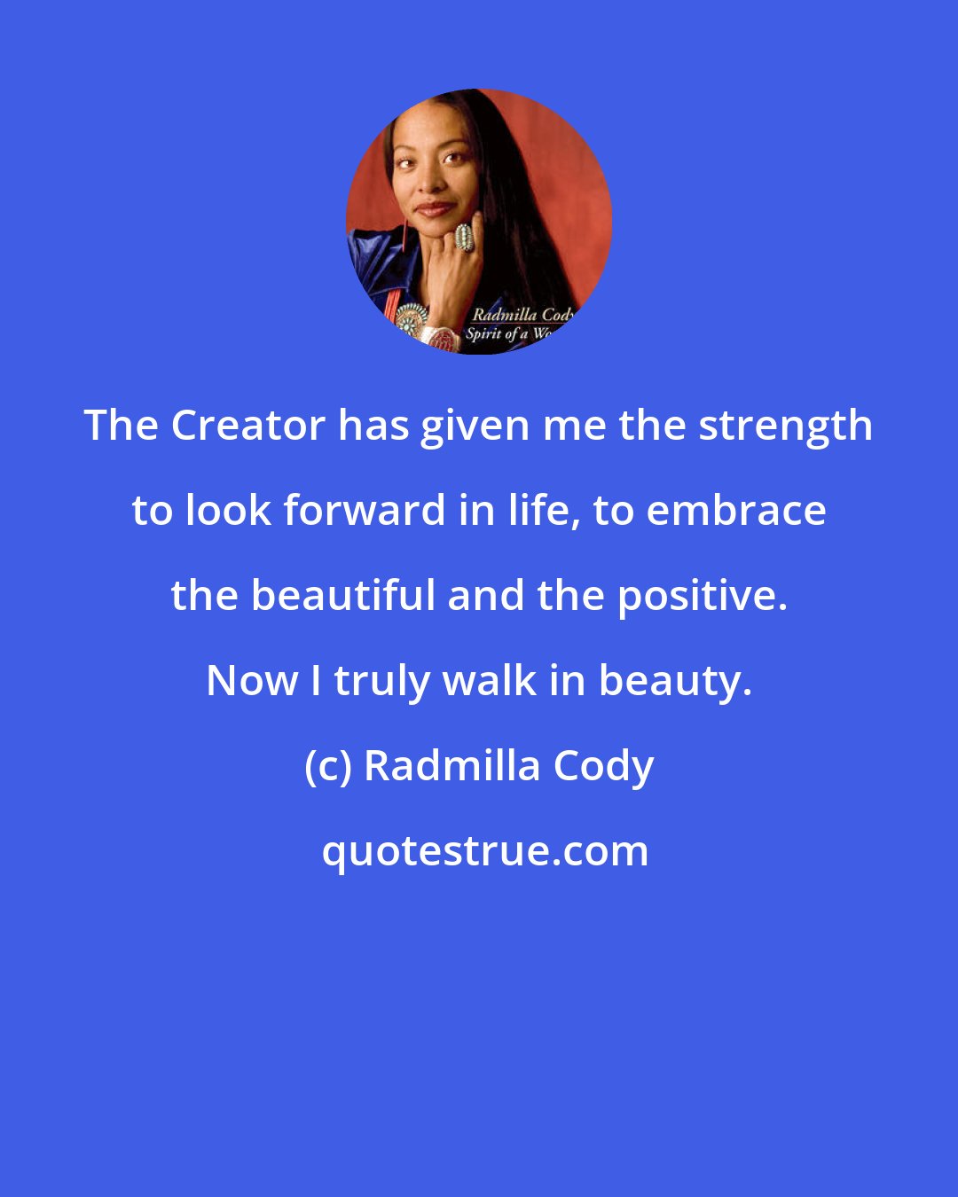 Radmilla Cody: The Creator has given me the strength to look forward in life, to embrace the beautiful and the positive. Now I truly walk in beauty.