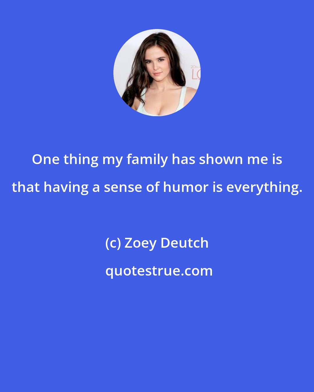 Zoey Deutch: One thing my family has shown me is that having a sense of humor is everything.